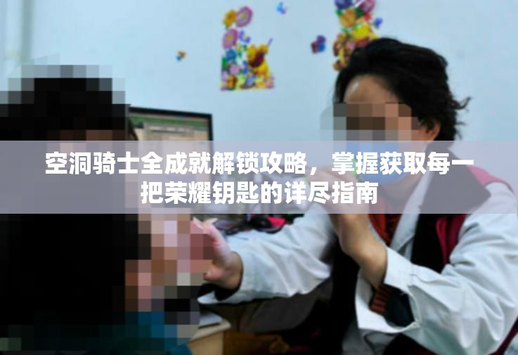 空洞骑士全成就解锁攻略，掌握获取每一把荣耀钥匙的详尽指南