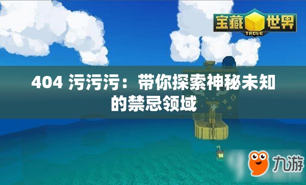 404 污污污：带你探索神秘未知的禁忌领域