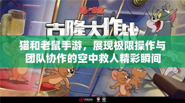 猫和老鼠手游，展现极限操作与团队协作的空中救人精彩瞬间