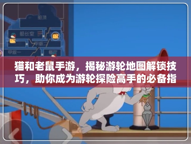猫和老鼠手游，揭秘游轮地图解锁技巧，助你成为游轮探险高手的必备指南