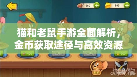猫和老鼠手游全面解析，金币获取途径与高效资源管理艺术