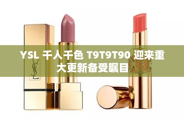 YSL 千人千色 T9T9T90 迎来重大更新备受瞩目
