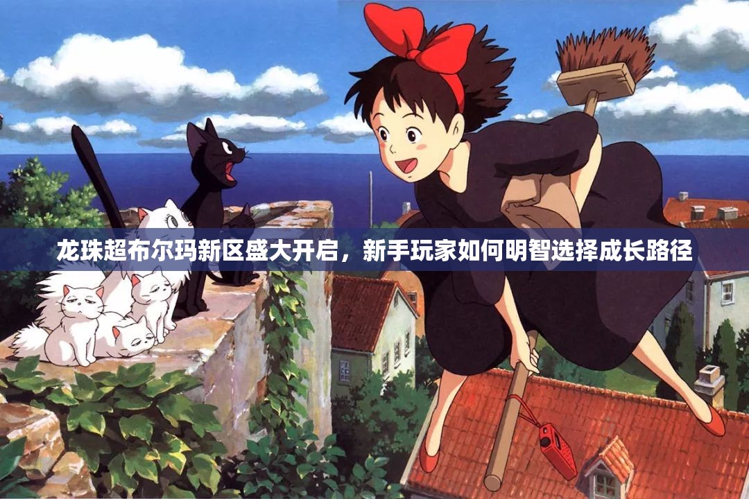 龙珠超布尔玛新区盛大开启，新手玩家如何明智选择成长路径