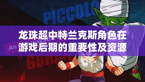 龙珠超中特兰克斯角色在游戏后期的重要性及资源管理深度剖析