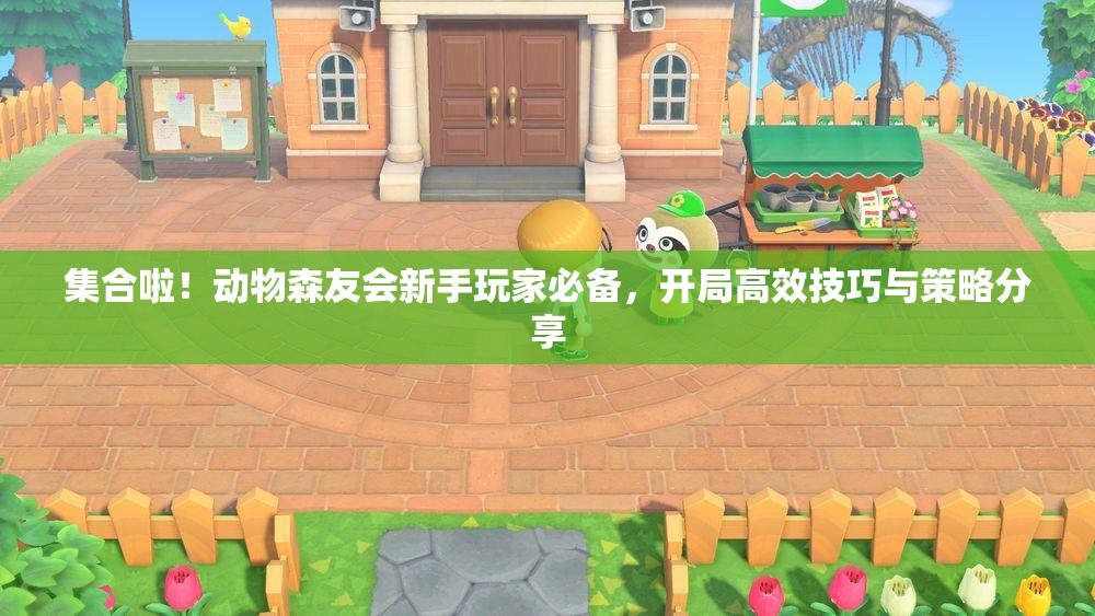 集合啦！动物森友会新手玩家必备，开局高效技巧与策略分享