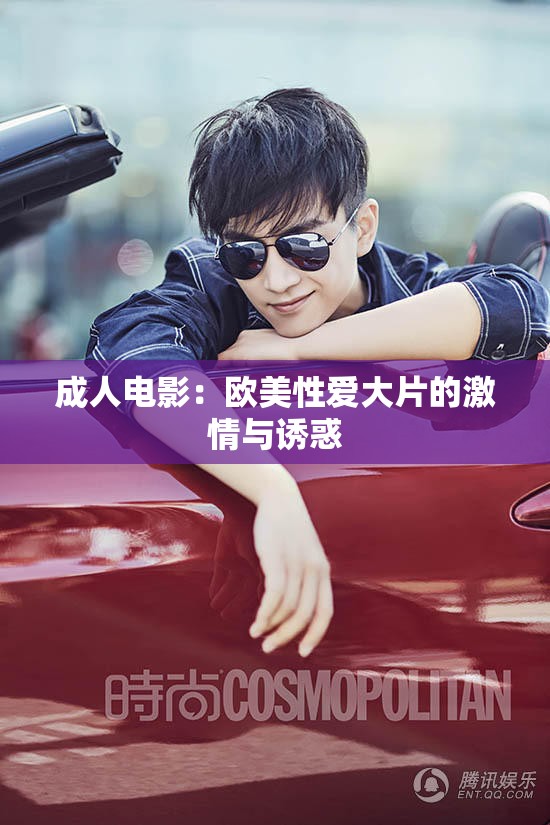 成人电影：欧美性爱大片的激情与诱惑