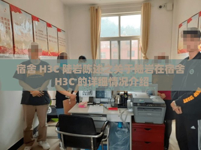 宿舍 H3C 陆岩陈述之关于陆岩在宿舍 H3C 的详细情况介绍