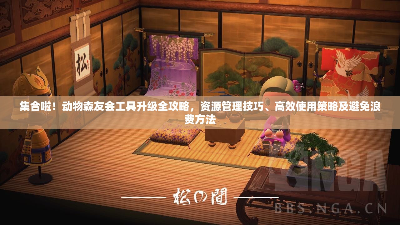 集合啦！动物森友会工具升级全攻略，资源管理技巧、高效使用策略及避免浪费方法