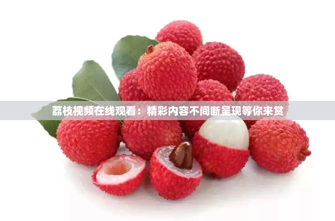 荔枝视频在线观看：精彩内容不间断呈现等你来赏