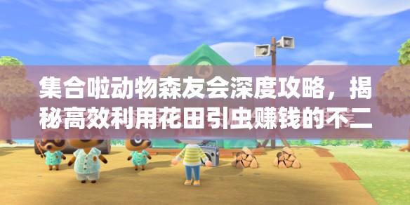 集合啦动物森友会深度攻略，揭秘高效利用花田引虫赚钱的不二秘籍