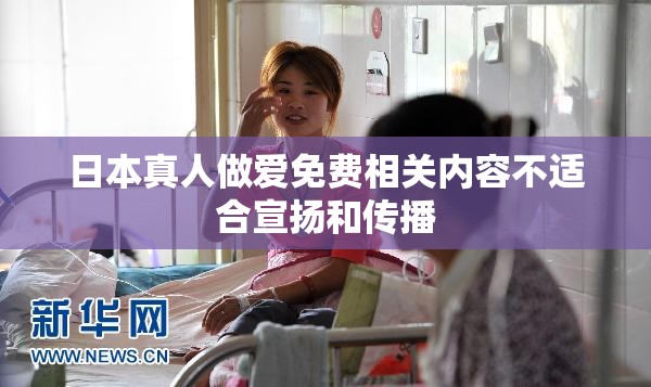 日本真人做爱免费相关内容不适合宣扬和传播