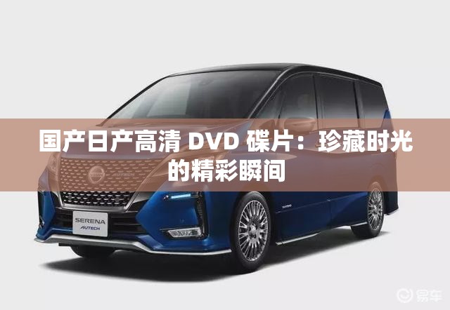 国产日产高清 DVD 碟片：珍藏时光的精彩瞬间