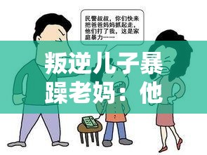 叛逆儿子暴躁老妈：他们之间的冲突与成长故事