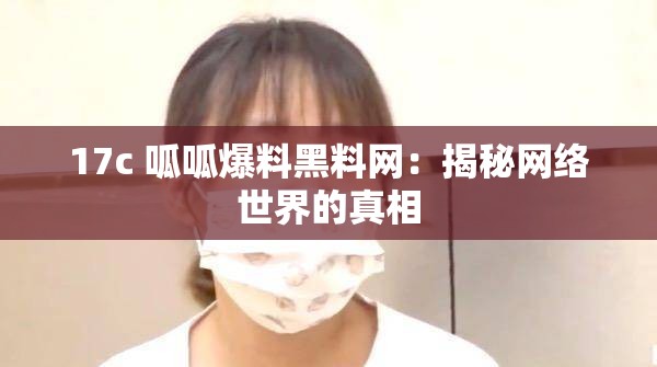 17c 呱呱爆料黑料网：揭秘网络世界的真相