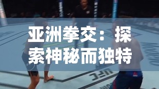 亚洲拳交：探索神秘而独特的搏击文化