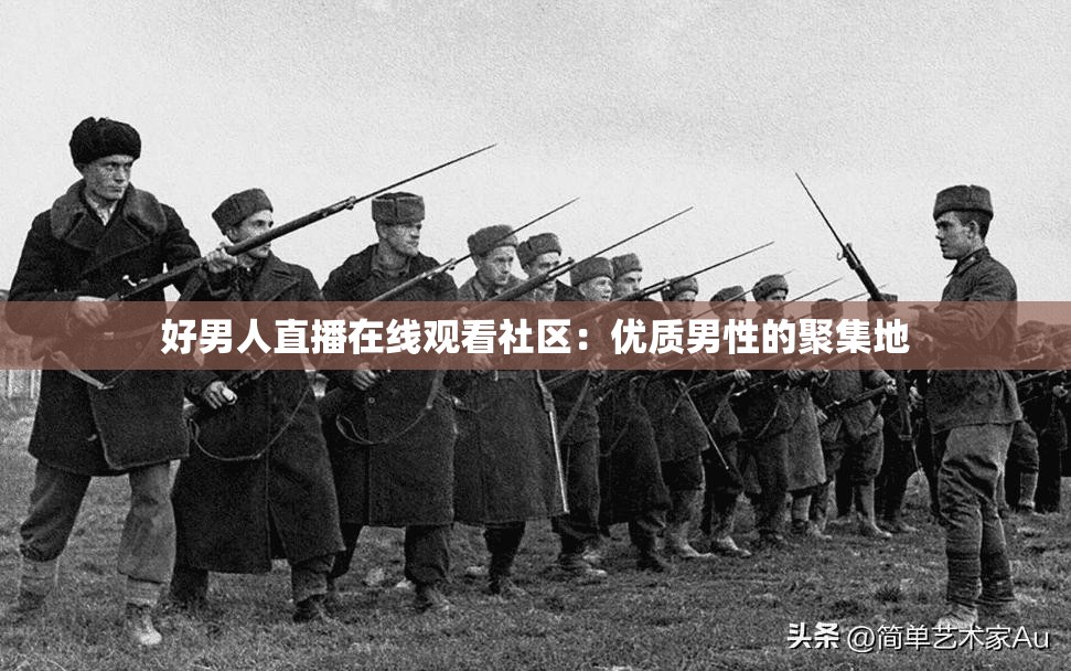 好男人直播在线观看社区：优质男性的聚集地