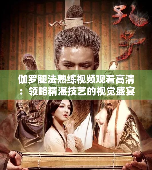 伽罗腿法熟练视频观看高清：领略精湛技艺的视觉盛宴