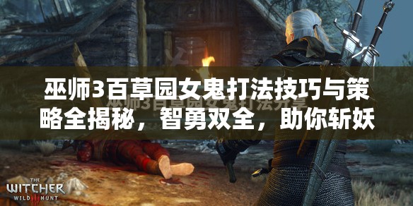 巫师3百草园女鬼打法技巧与策略全揭秘，智勇双全，助你斩妖除魔，顺利通关