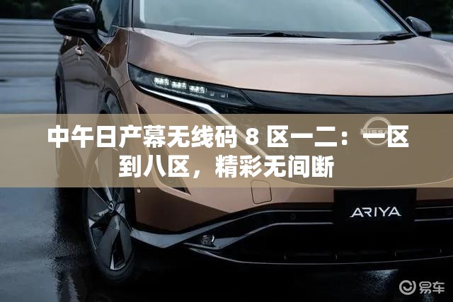 中午日产幕无线码 8 区一二：一区到八区，精彩无间断