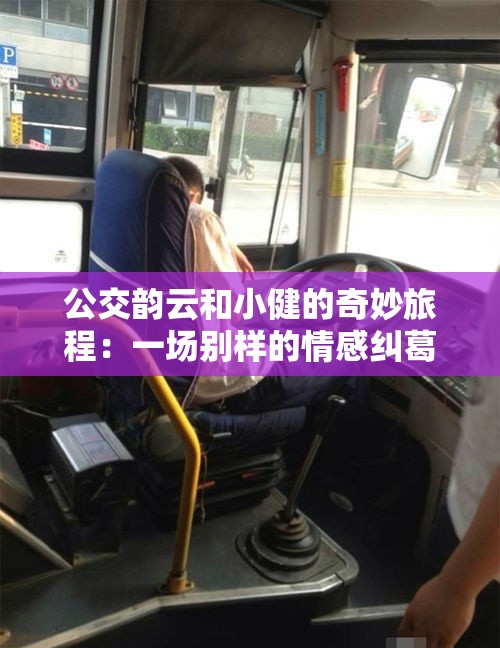 公交韵云和小健的奇妙旅程：一场别样的情感纠葛