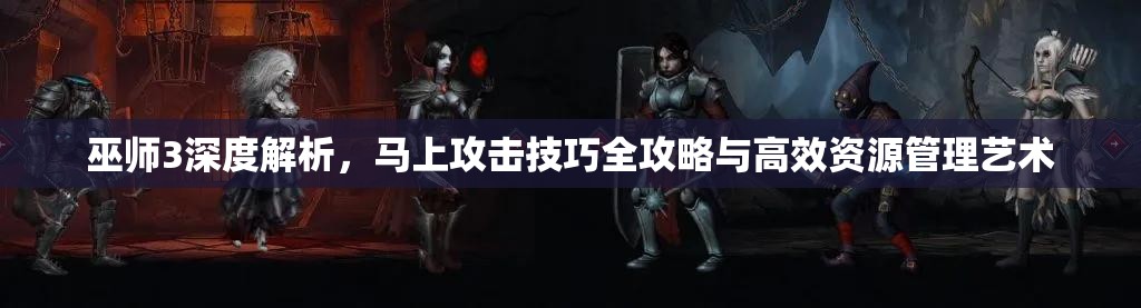 巫师3深度解析，马上攻击技巧全攻略与高效资源管理艺术