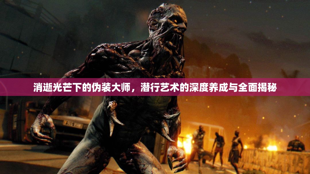 消逝光芒下的伪装大师，潜行艺术的深度养成与全面揭秘