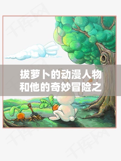 拔萝卜的动漫人物和他的奇妙冒险之旅