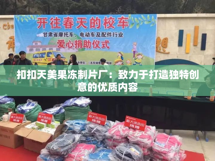 扣扣天美果冻制片厂：致力于打造独特创意的优质内容