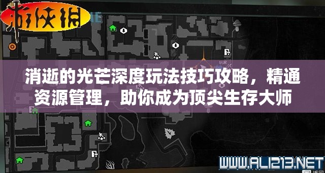 消逝的光芒深度玩法技巧攻略，精通资源管理，助你成为顶尖生存大师