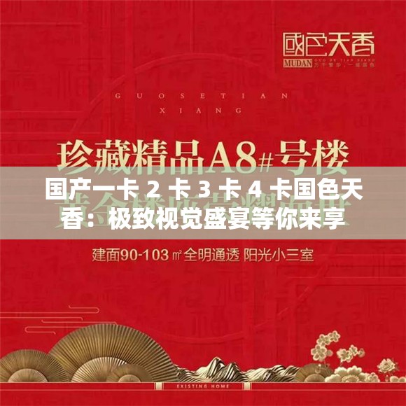 国产一卡 2 卡 3 卡 4 卡国色天香：极致视觉盛宴等你来享