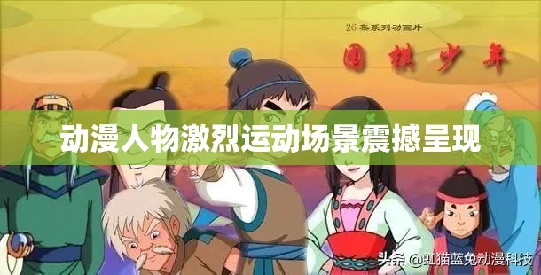 动漫人物激烈运动场景震撼呈现