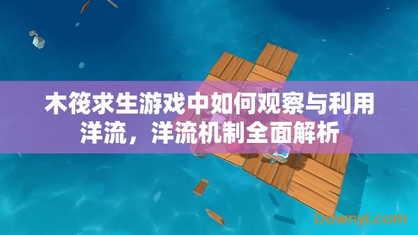 木筏求生游戏中如何观察与利用洋流，洋流机制全面解析