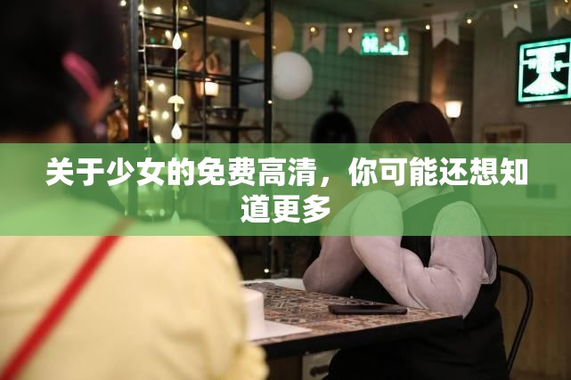关于少女的免费高清，你可能还想知道更多