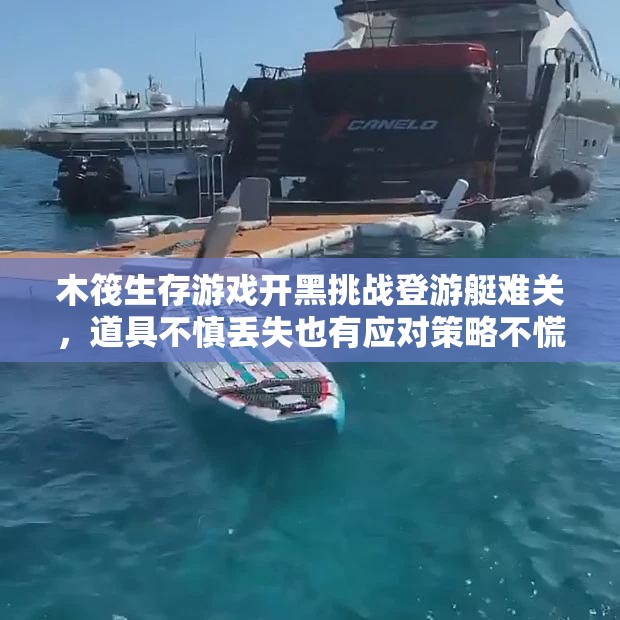 木筏生存游戏开黑挑战登游艇难关，道具不慎丢失也有应对策略不慌忙！