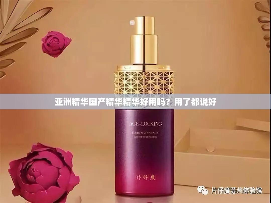 亚洲精华国产精华精华好用吗？用了都说好