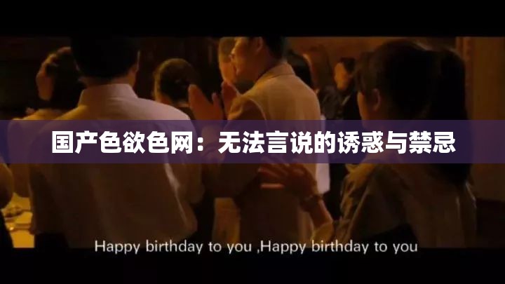 国产色欲色网：无法言说的诱惑与禁忌