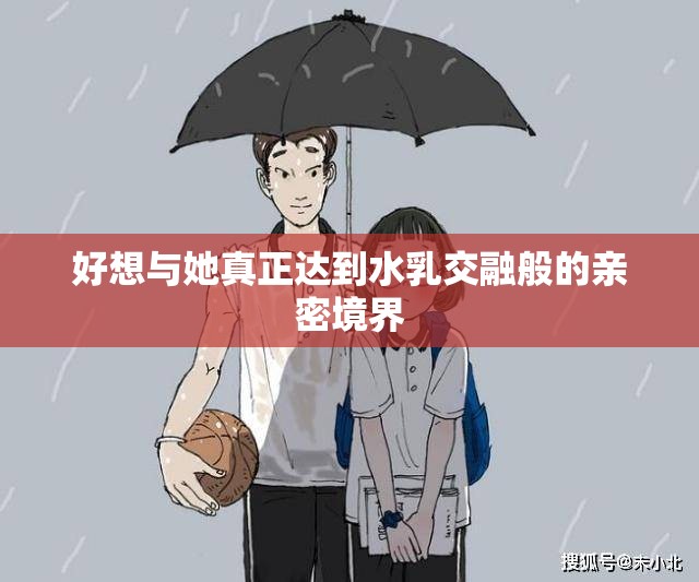 好想与她真正达到水乳交融般的亲密境界