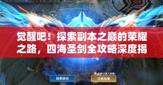 觉醒吧！探索副本之巅的荣耀之路，四海圣剑全攻略深度揭秘