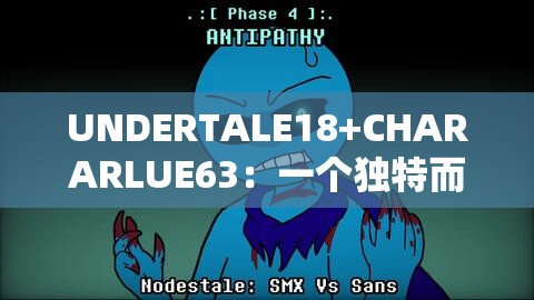 UNDERTALE18+CHARARLUE63：一个独特而神秘的存在