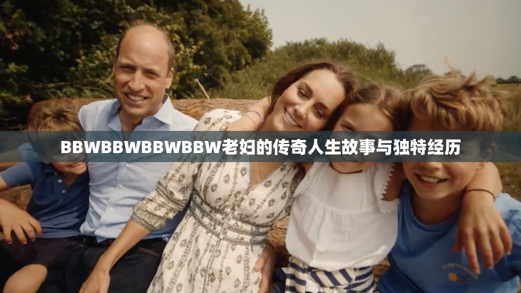 BBWBBWBBWBBW老妇的传奇人生故事与独特经历