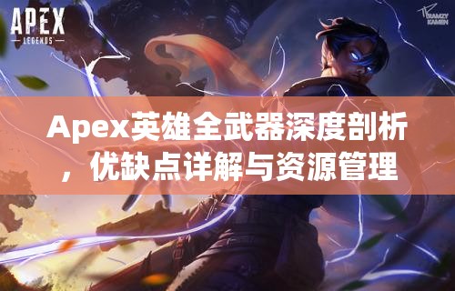 Apex英雄全武器深度剖析，优缺点详解与资源管理策略的艺术