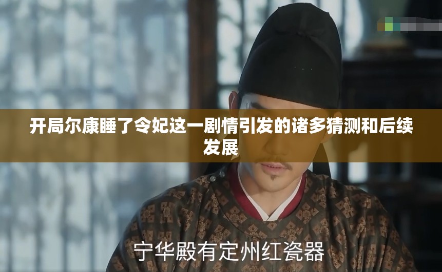 开局尔康睡了令妃这一剧情引发的诸多猜测和后续发展