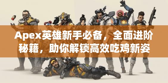 Apex英雄新手必备，全面进阶秘籍，助你解锁高效吃鸡新姿势与技巧