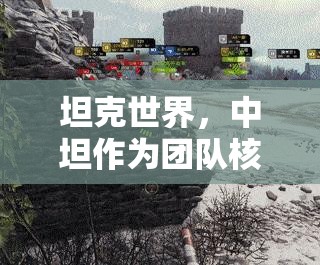 坦克世界，中坦作为团队核心，凭借卓越视野与机动性优化资源管理策略
