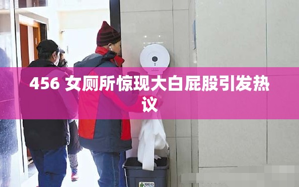 456 女厕所惊现大白屁股引发热议
