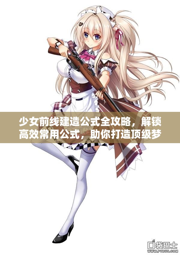 少女前线建造公式全攻略，解锁高效常用公式，助你打造顶级梦幻枪娘战队