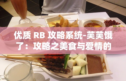 优质 RB 攻略系统-芙芙饿了：攻略之美食与爱情的完美结合