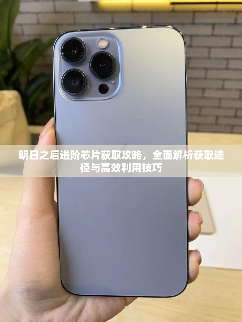 明日之后进阶芯片获取攻略，全面解析获取途径与高效利用技巧