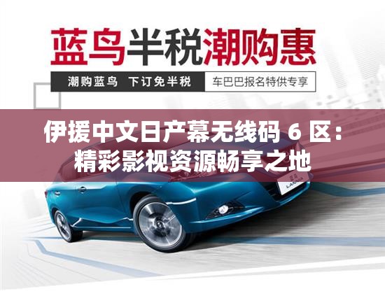 伊援中文日产幕无线码 6 区：精彩影视资源畅享之地