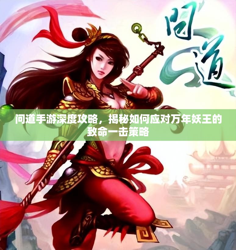 问道手游深度攻略，揭秘如何应对万年妖王的致命一击策略